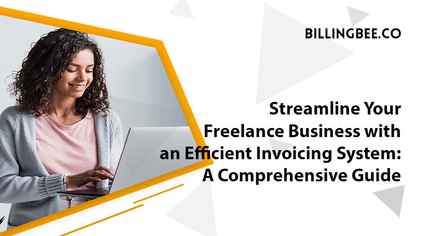 Streamline Your Freelance Business with an Efficient Invoicing System: A Comprehensive Guide<