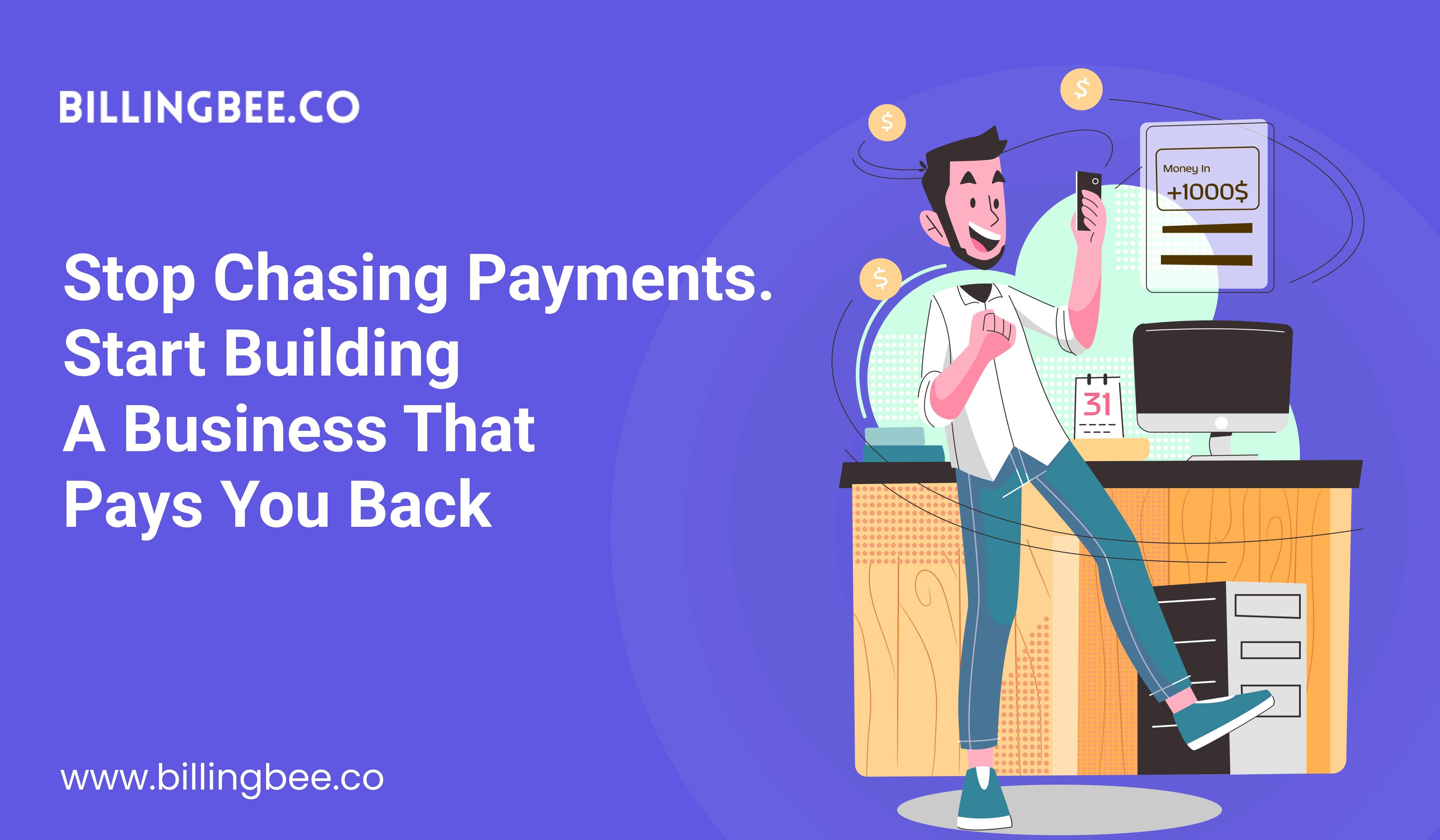 Stop Chasing Payments. Start Building a Business That Pays You Back