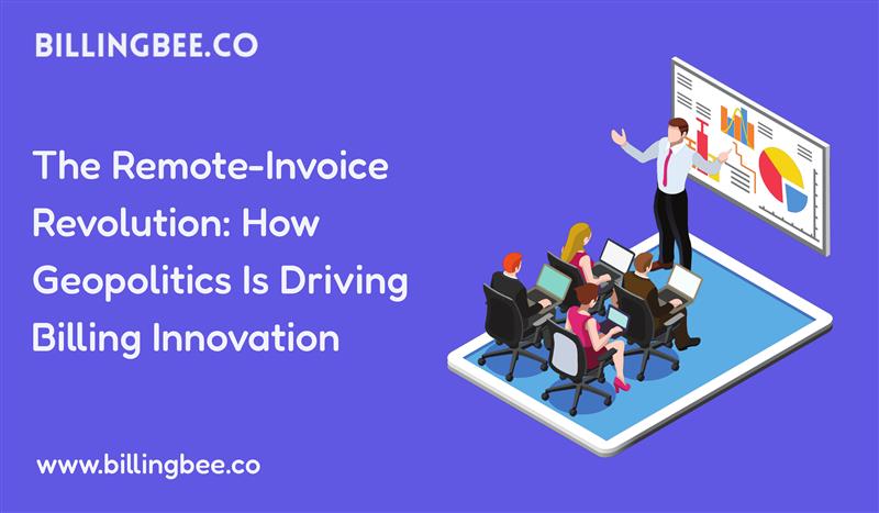 The Remote-Invoice Revolution: How Geopolitics Is Driving Billing Innovation