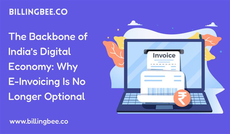 The Backbone of India’s Digital Economy: Why E-Invoicing Is No Longer Optional<