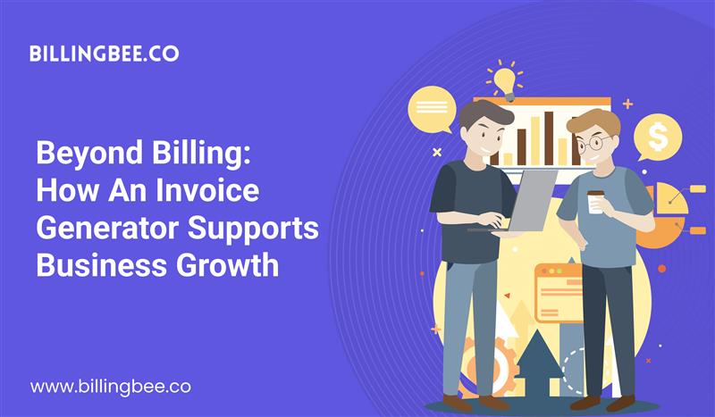 Beyond Billing: How an Invoice Generator Supports Business Growth<