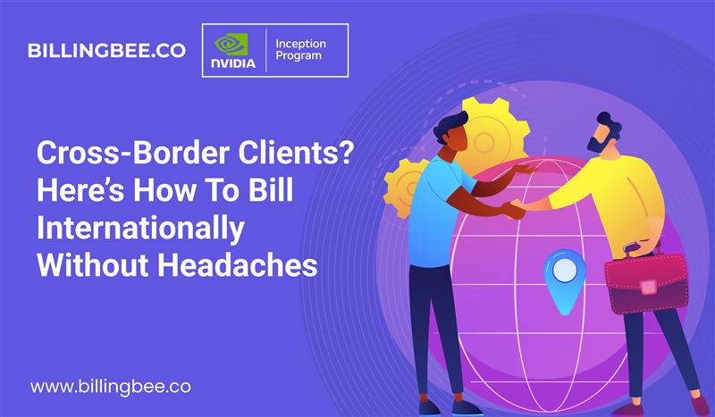 Cross-Border Clients? Here’s How to Bill Internationally Without Headaches<